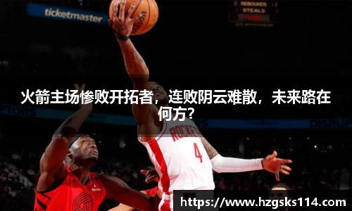 火箭主场惨败开拓者，连败阴云难散，未来路在何方？