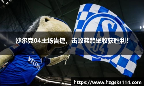 沙尔克04主场告捷，击败弗赖堡收获胜利！