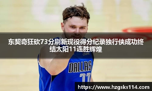 东契奇狂砍73分刷新现役得分纪录独行侠成功终结太阳11连胜辉煌