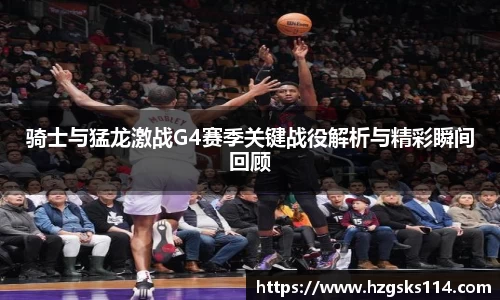 骑士与猛龙激战G4赛季关键战役解析与精彩瞬间回顾