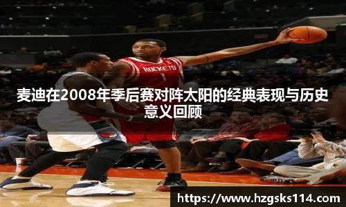 麦迪在2008年季后赛对阵太阳的经典表现与历史意义回顾