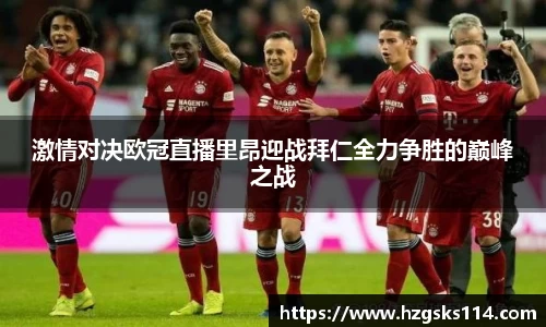 激情对决欧冠直播里昂迎战拜仁全力争胜的巅峰之战