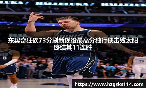 东契奇狂砍73分刷新现役最高分独行侠击败太阳终结其11连胜