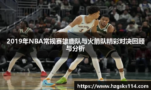 2019年NBA常规赛雄鹿队与火箭队精彩对决回顾与分析
