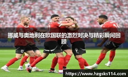 挪威与奥地利在欧国联的激烈对决与精彩瞬间回顾
