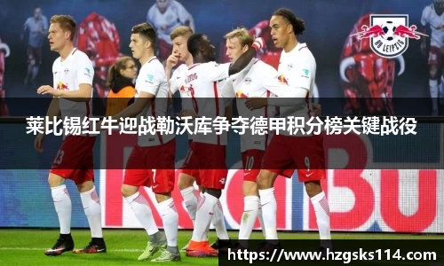莱比锡红牛迎战勒沃库争夺德甲积分榜关键战役