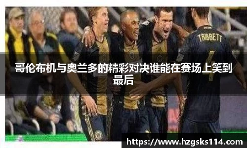哥伦布机与奥兰多的精彩对决谁能在赛场上笑到最后
